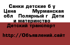 Санки детские б/у › Цена ­ 700 - Мурманская обл., Полярный г. Дети и материнство » Детский транспорт   